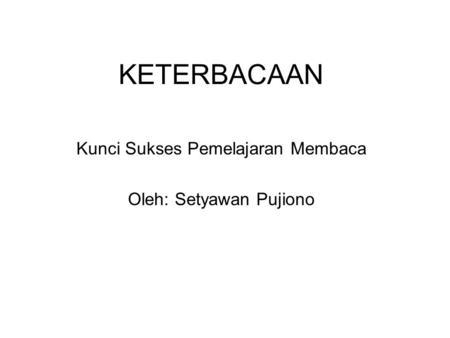 KETERBACAAN Kunci Sukses Pemelajaran Membaca Oleh: Setyawan Pujiono.