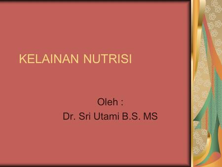 KELAINAN NUTRISI Oleh : Dr. Sri Utami B.S. MS.