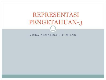 VISKA ARMALINA S.T.,M.ENG REPRESENTASI PENGETAHUAN-3.