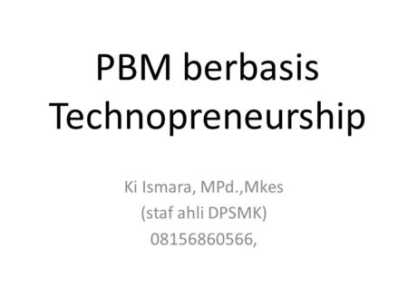 PBM berbasis Technopreneurship Ki Ismara, MPd.,Mkes (staf ahli DPSMK) 08156860566,