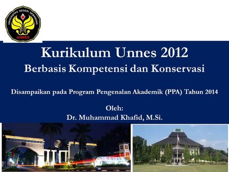 Kurikulum Unnes 2012 Berbasis Kompetensi dan Konservasi Disampaikan pada Program Pengenalan Akademik (PPA) Tahun 2014 Oleh: Dr. Muhammad Khafid, M.Si.