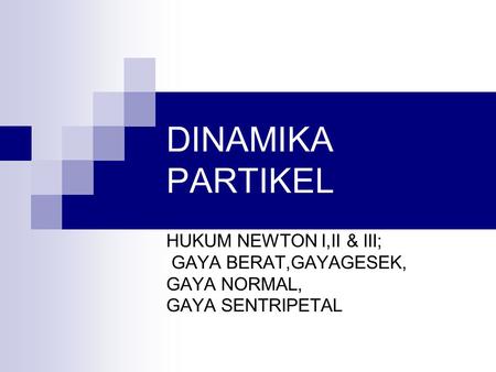 DINAMIKA PARTIKEL HUKUM NEWTON I,II & III; GAYA BERAT,GAYAGESEK,