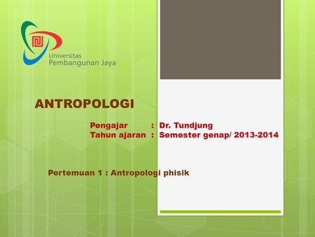 ANTROPOLOGI Pengajar : Dr. Tundjung Tahun ajaran : Semester genap/ 2013-2014 Pertemuan 1 : Antropologi phisik.