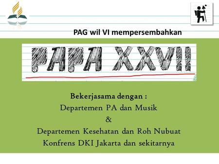PAG wil VI mempersembahkan Bekerjasama dengan : Departemen PA dan Musik & Departemen Kesehatan dan Roh Nubuat Konfrens DKI Jakarta dan sekitarnya.
