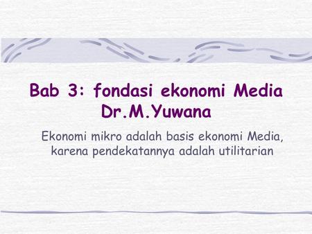 Bab 3: fondasi ekonomi Media Dr.M.Yuwana