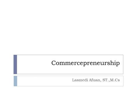 Commercepreneurship Lasmedi Afuan, ST.,M.Cs. Siapa yang tidak kenal ?
