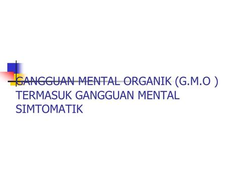 GANGGUAN MENTAL ORGANIK (G.M.O ) TERMASUK GANGGUAN MENTAL SIMTOMATIK