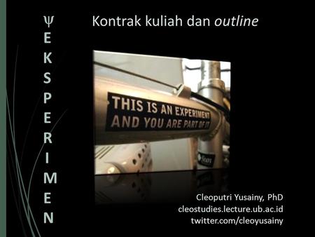Kontrak kuliah dan outline Cleoputri Yusainy, PhD cleostudies.lecture.ub.ac.id twitter.com/cleoyusainy EKSPERIMENEKSPERIMEN.