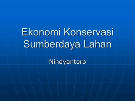 Ekonomi Konservasi Sumberdaya Lahan Nindyantoro. Arti Ekonomi Konservasi Mencadangkan, melindungi, mengarahkan atau mengamankan sumberdaya Mencadangkan,