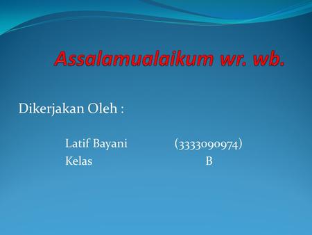 Dikerjakan Oleh : Latif Bayani (3333090974) Kelas B.