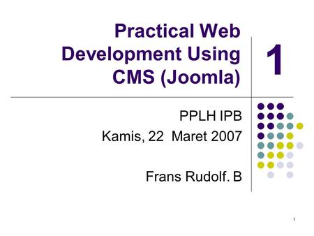 1 Practical Web Development Using CMS (Joomla) PPLH IPB Kamis, 22 Maret 2007 Frans Rudolf. B 1.