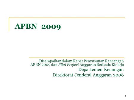 11 APBN 2009 Disampaikan dalam Rapat Penyusunan Rancangan APBN 2009 dan Pilot Project Anggaran Berbasis Kinerja Departemen Keuangan Direktorat Jenderal.