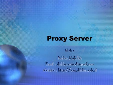Proxy Server Oleh : Dahlan Abdullah Email : dahlan.unimal@gmail.com Website : http://www.dahlan.web.id.