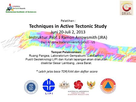 Pelatihan : Techniques in Active Tectonic Study Juni 20-Juli 2, 2013 Instruktur: Prof. J Ramon Arrowsmith (JRA) Dari Arizona State University (ASU) - US.