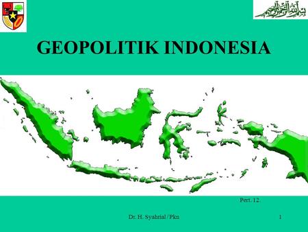 GEOPOLITIK INDONESIA Pert. 12 Pert. 12. Dr. H. Syahrial / Pkn.