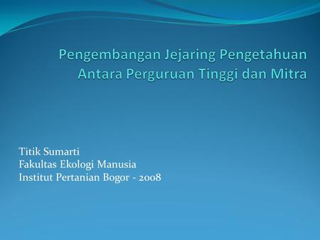 Titik Sumarti Fakultas Ekologi Manusia Institut Pertanian Bogor - 2008.