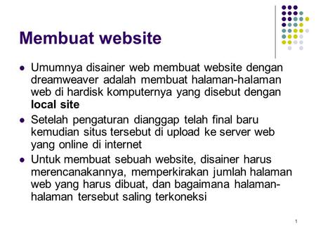 Membuat website Umumnya disainer web membuat website dengan dreamweaver adalah membuat halaman-halaman web di hardisk komputernya yang disebut dengan local.