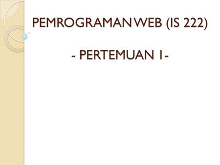 PEMROGRAMAN WEB (IS 222) - PERTEMUAN 1-