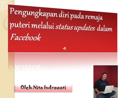 Pengungkapan diri pada remaja puteri melalui status updates dalam Facebook Oleh Nita Indrawati.