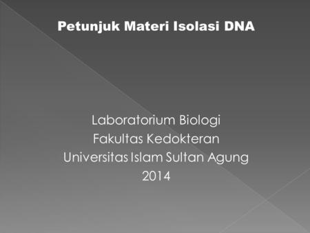 Petunjuk Materi Isolasi DNA Laboratorium Biologi Fakultas Kedokteran Universitas Islam Sultan Agung 2014.