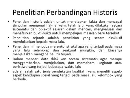 Penelitian Perbandingan Historis Penelitian historis adalah untuk menetapkan fakta dan mencapai simpulan mengenai hal-hal yang telah lalu, yang dilakukan.