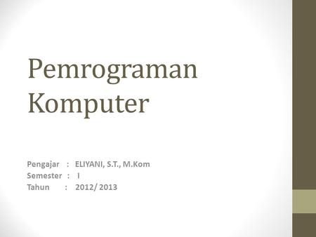 Pemrograman Komputer Pengajar : ELIYANI, S.T., M.Kom Semester : I Tahun : 2012/ 2013.
