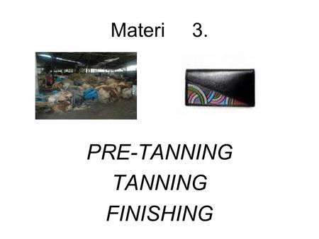 Materi 3. PRE-TANNING TANNING FINISHING.