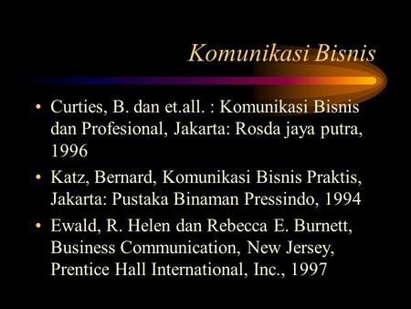 Komunikasi Bisnis Curties, B. dan et.all. : Komunikasi Bisnis dan Profesional, Jakarta: Rosda jaya putra, 1996 Katz, Bernard, Komunikasi Bisnis Praktis,