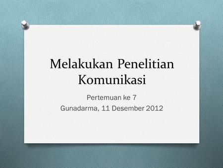 Melakukan Penelitian Komunikasi Pertemuan ke 7 Gunadarma, 11 Desember 2012.
