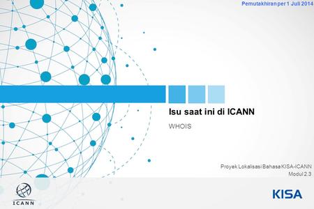 1 Pemutakhiran per 1 Juli 2014 Isu saat ini di ICANN WHOIS Proyek Lokalisasi Bahasa KISA-ICANN Modul 2.3.