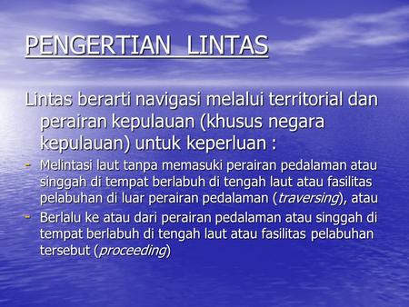 PENGERTIAN LINTAS Lintas berarti navigasi melalui territorial dan perairan kepulauan (khusus negara kepulauan) untuk keperluan : Melintasi laut tanpa.