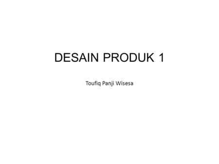 DESAIN PRODUK 1 Toufiq Panji Wisesa. Apa itu desain produk ? Desain : Proses merancang Produk: Benda yang memiliki nilai fungsi Desain Produk: Kegiatan.