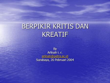BERPIKIR KRITIS DAN KREATIF By Arlinah i. r. Surabaya, 26 Pebruari 2004.