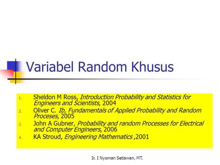 Ir. I Nyoman Setiawan, MT. Variabel Random Khusus 1. Sheldon M Ross, Introduction Probability and Statistics for Engineers and Scientists, 2004 2. Oliver.