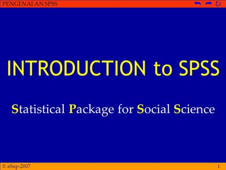 © aSup-2007 PENGENALAN SPSS   1 INTRODUCTION to SPSS Statistical Package for Social Science.