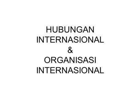 HUBUNGAN INTERNASIONAL & ORGANISASI INTERNASIONAL