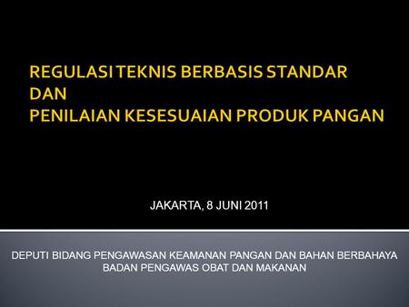 REGULASI TEKNIS BERBASIS STANDAR DAN PENILAIAN KESESUAIAN PRODUK PANGAN JAKARTA, 8 JUNI 2011 DEPUTI BIDANG PENGAWASAN KEAMANAN PANGAN DAN BAHAN BERBAHAYA.