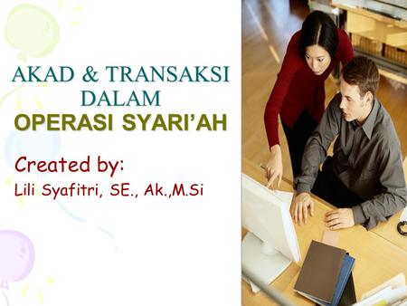 AKAD & TRANSAKSI DALAM OPERASI SYARI’AH Created by: Lili Syafitri, SE., Ak.,M.Si.