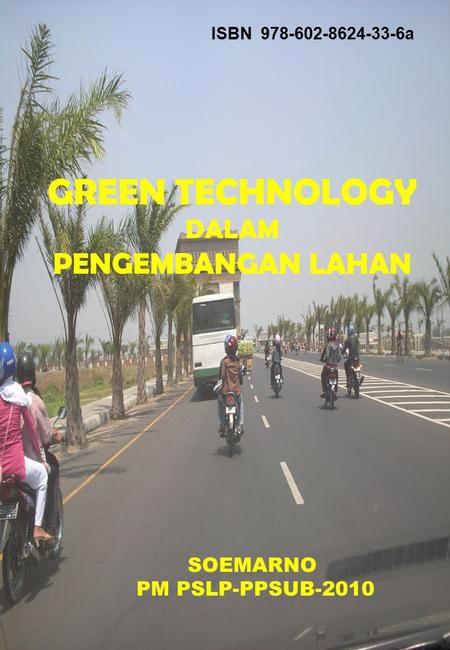 GREEN TECHNOLOGY DALAM PENGEMBANGAN LAHAN SOEMARNO PM PSLP-PPSUB-2010 ISBN 978-602-8624-33-6a.