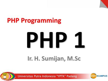 PHP Programming 		PHP 1 Ir. H. Sumijan, M.Sc.