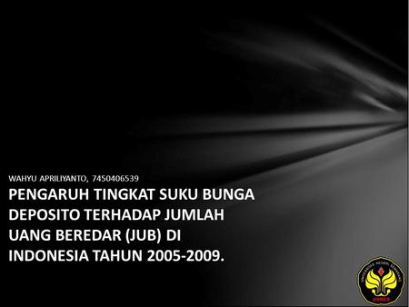 WAHYU APRILIYANTO, 7450406539 PENGARUH TINGKAT SUKU BUNGA DEPOSITO TERHADAP JUMLAH UANG BEREDAR (JUB) DI INDONESIA TAHUN 2005-2009.