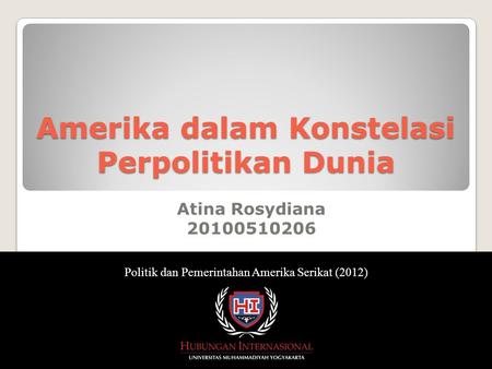 Atina Rosydiana 20100510206 Politik dan Pemerintahan Amerika Serikat (2012) Amerika dalam Konstelasi Perpolitikan Dunia.
