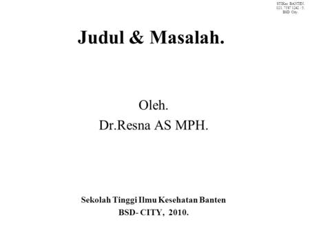 Judul & Masalah. Oleh. Dr.Resna AS MPH. Sekolah Tinggi Ilmu Kesehatan Banten BSD- CITY, 2010. STIKes BANTEN. 021. 7587 1242 / 5. BSD City.