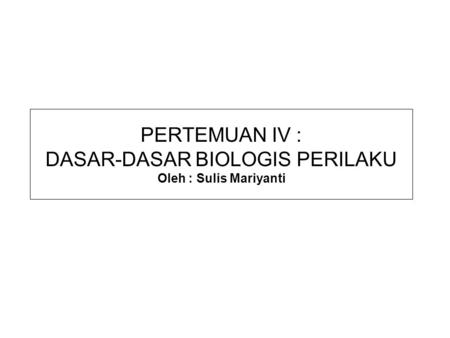 PERTEMUAN IV : DASAR-DASAR BIOLOGIS PERILAKU Oleh : Sulis Mariyanti
