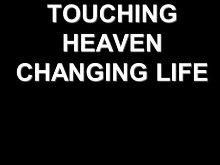 TOUCHING HEAVEN CHANGING LIFE