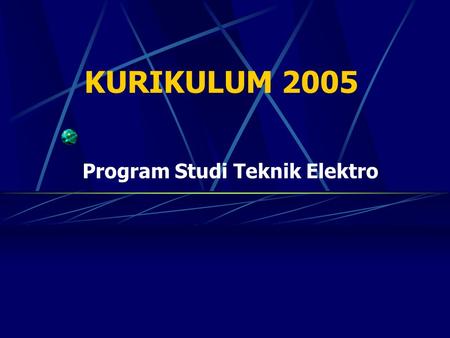 KURIKULUM 2005 Program Studi Teknik Elektro. Apa yang BARU dari Kurikulum 2005 ? Tidak ada lagi PRAKTIKUM I, II, III, IV, semua praktikum TERKAIT LANGSUNG.
