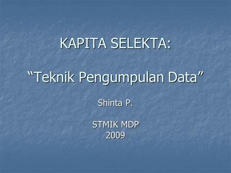 KAPITA SELEKTA: “Teknik Pengumpulan Data” Shinta P. STMIK MDP 2009.