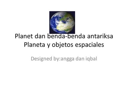 Planet dan benda-benda antariksa Planeta y objetos espaciales Designed by:angga dan iqbal.