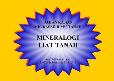 BAHAN KAJIAN MK. DASAR ILMU TANAH MINERALOGI LIAT TANAH diabstraksikan Oleh: Prof.Dr.Ir.Soemarno,M.S. 2011.