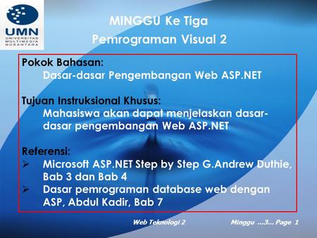 Web Teknologi 2Minggu …3… Page 1 MINGGU Ke Tiga Pemrograman Visual 2 Pokok Bahasan: Dasar-dasar Pengembangan Web ASP.NET Tujuan Instruksional Khusus: